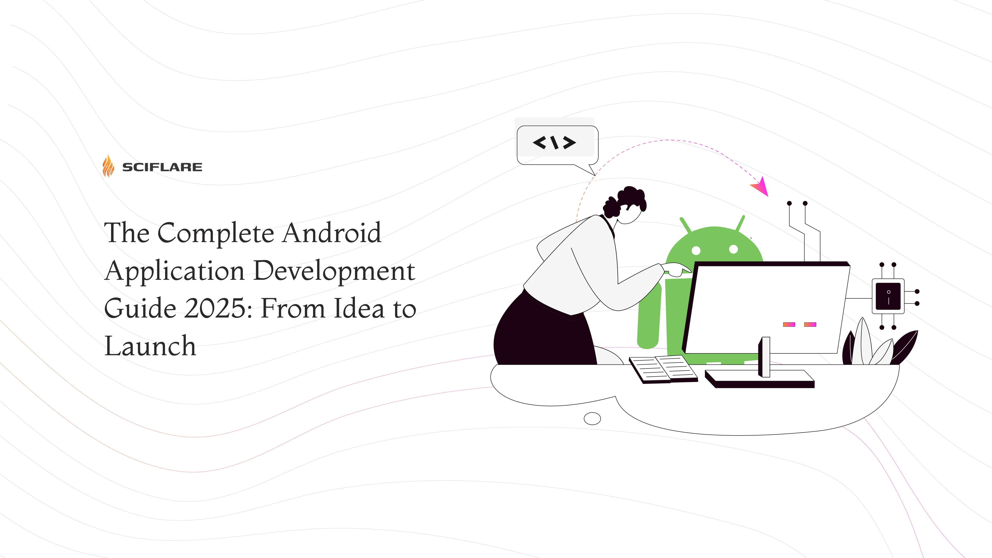 The Complete Android Application Development Guide 2025: From Idea To Launch